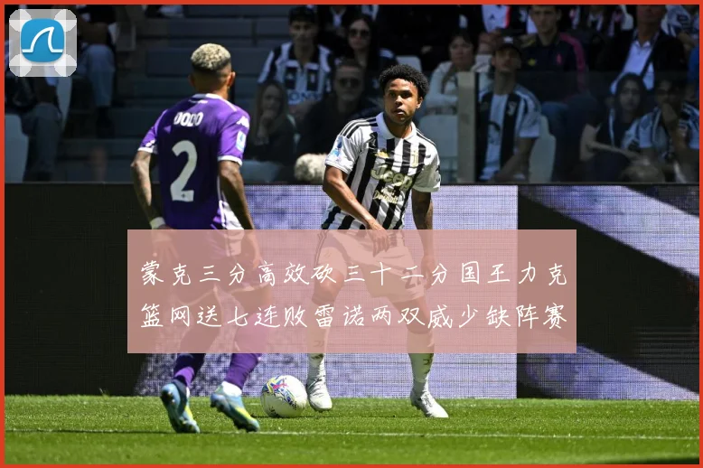 蒙克三分高效砍三十二分国王力克篮网送七连败雷诺两双威少缺阵赛场观察