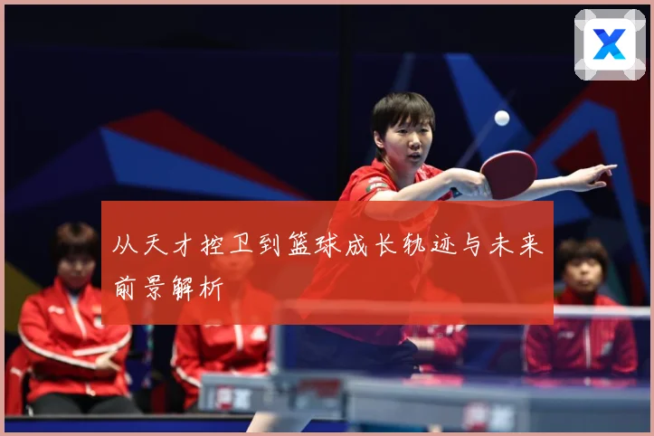 从天才控卫到篮球成长轨迹与未来前景解析