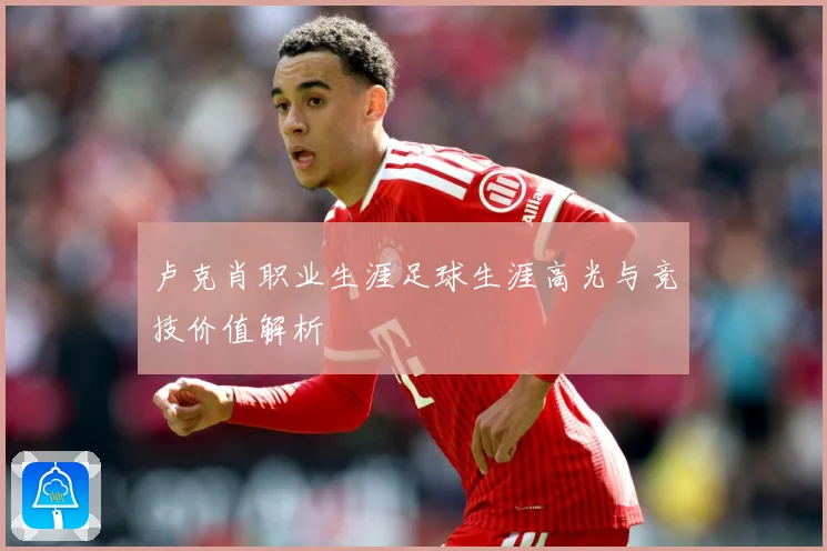 卢克肖职业生涯足球生涯高光与竞技价值解析