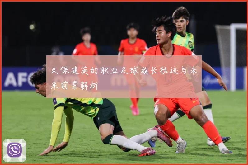 久保建英的职业足球成长轨迹与未来前景解析