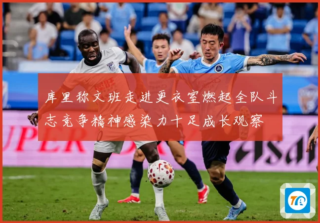 库里称文班走进更衣室燃起全队斗志竞争精神感染力十足成长观察