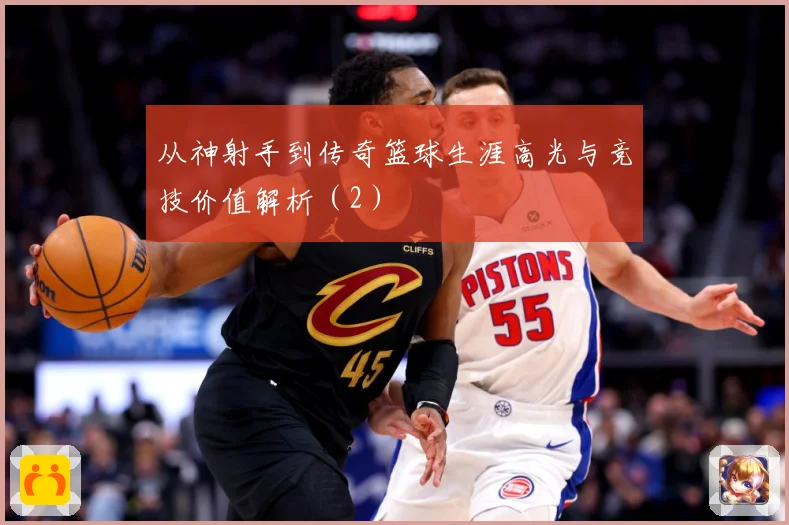 从神射手到传奇篮球生涯高光与竞技价值解析（2）