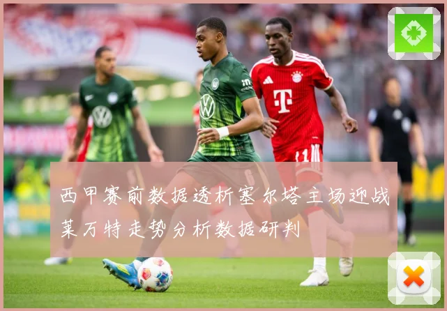 西甲赛前数据透析塞尔塔主场迎战莱万特走势分析数据研判