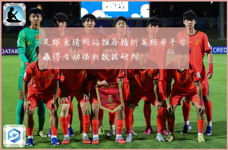 足球竞猜网站推荐精析高赔率平台赢得活动福利数据研判