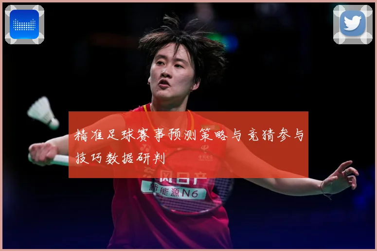 精准足球赛事预测策略与竞猜参与技巧数据研判