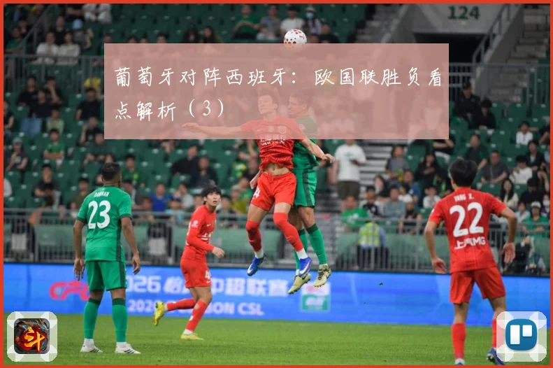 葡萄牙对阵西班牙：欧国联胜负看点解析（3）