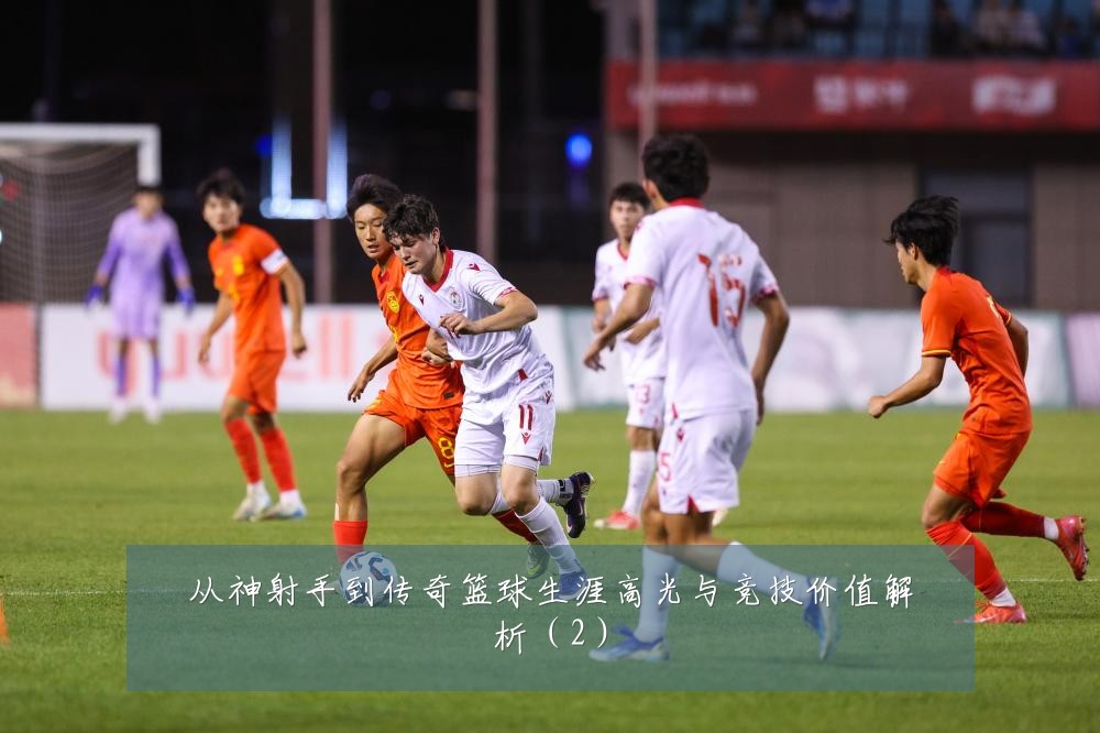 从神射手到传奇篮球生涯高光与竞技价值解析(2)