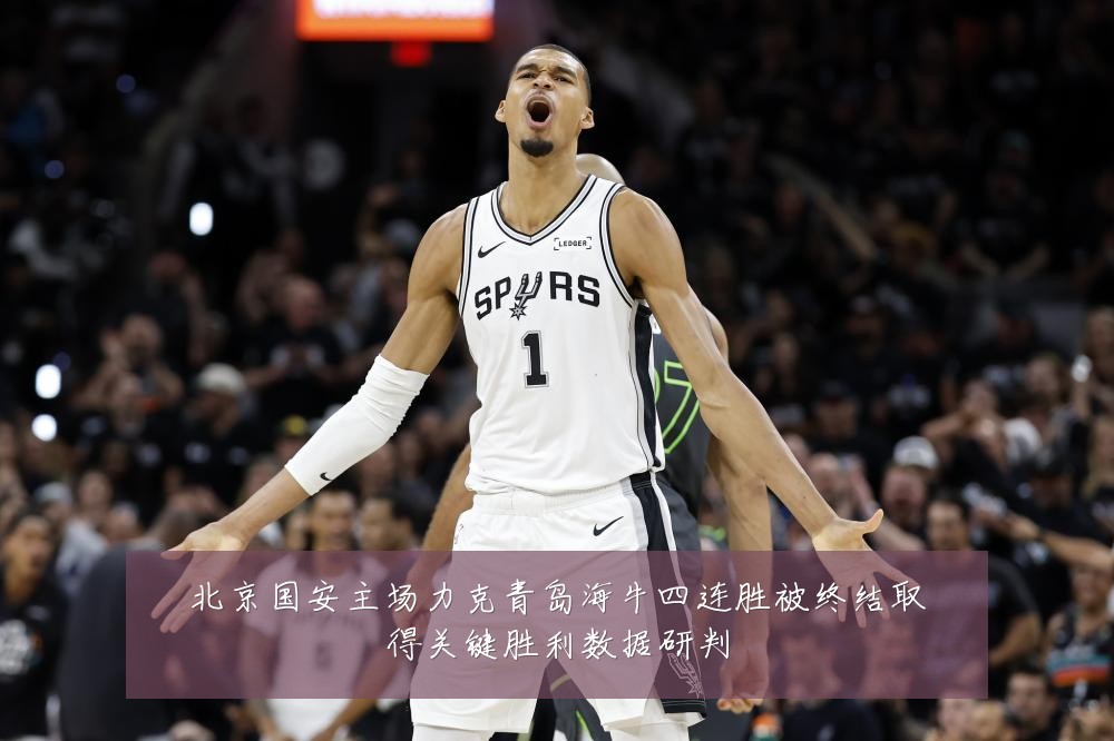北京国安主场力克青岛海牛四连胜被终结取得关键胜利数据研判
