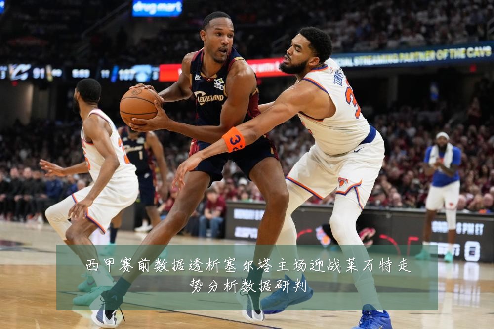 西甲赛前数据透析塞尔塔主场迎战莱万特走势分析数据研判