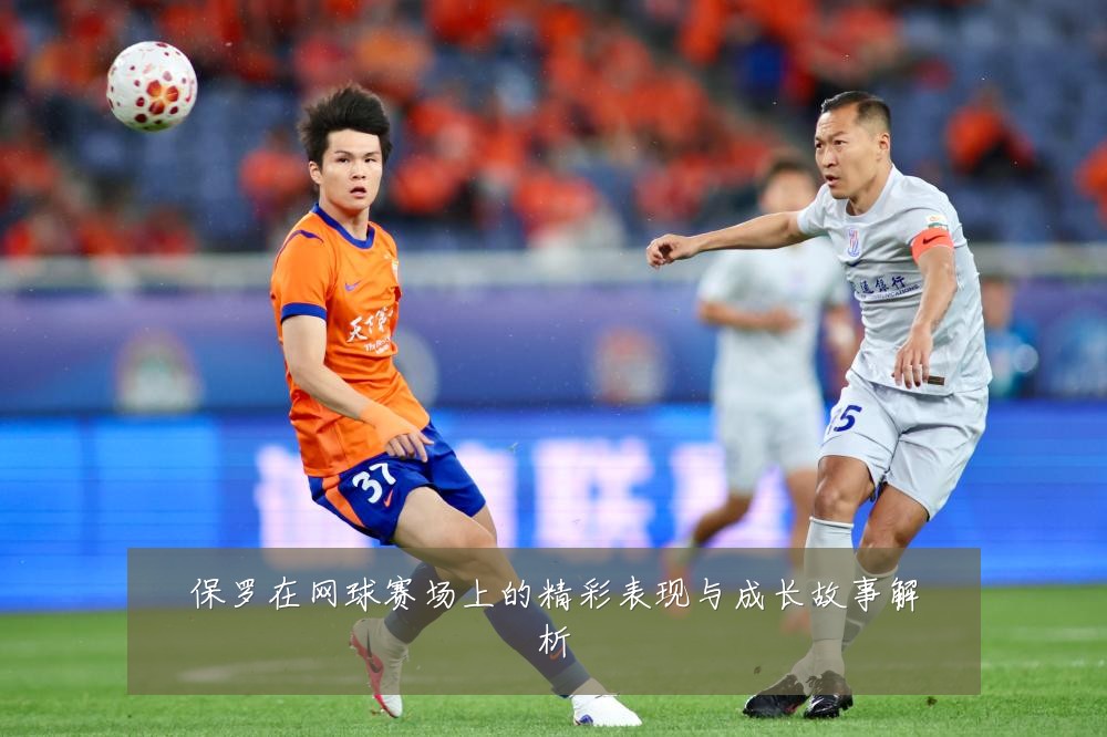保罗在网球赛场上的精彩表现与成长故事解析