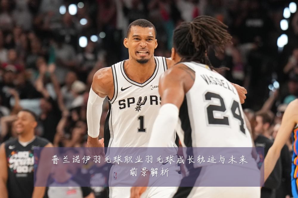 普兰诺伊羽毛球职业羽毛球成长轨迹与未来前景解析