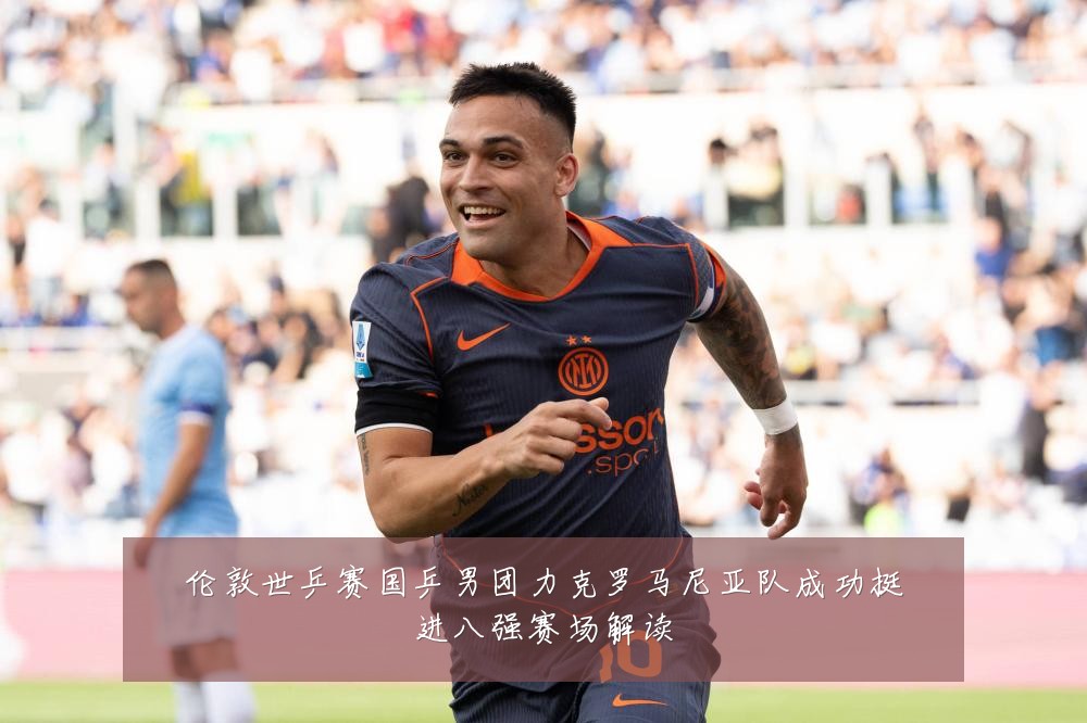 伦敦世乒赛国乒男团力克罗马尼亚队成功挺进八强赛场解读