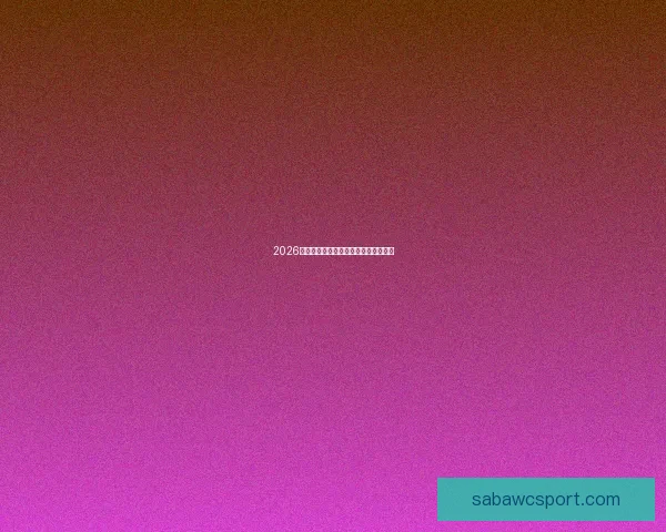 2026世界杯各球队实力分析与夺冠前景预测